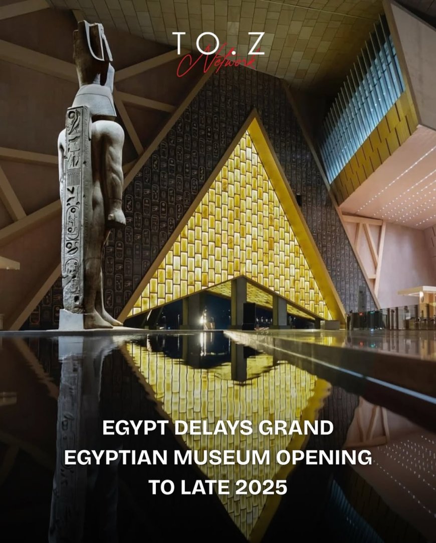 Grand Egyptian Museum’s Official Opening Postponed to Late 2025 Amid Regional Tensions